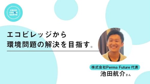 エコビレッジから環境問題の解決を目指す〜株式会社Perma Future代表　池田航介〜