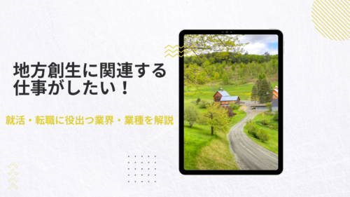 地方創生・まちづくり に携わる仕事がしたい！就活・転職に役出つ業界・業種を解説