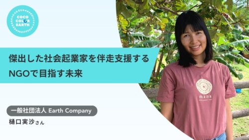 傑出した社会起業家を伴走支援する、NGOで目指す未来~一般社団法人Earth Company 樋口実沙~