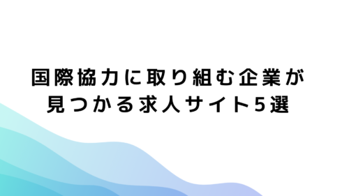 国際協力に取り組む企業が見つかる求人サイト5選!おすすめのサイトを紹介