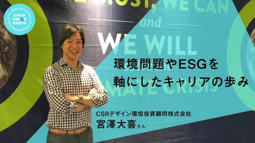 環境問題やESGを軸にしたキャリアの歩み~CSRデザイン環境投資顧問株式会社 宮澤 大喜~
