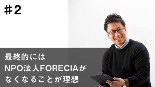 課題解決のために本当に必要な｢深掘り｣とは？~NPO法人FORECIA代表 佐藤高輝~