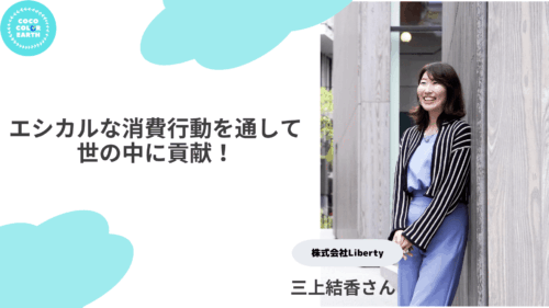 「エシカルな」消費行動を通して世の中に貢献～株式会社Liberty代表 三上結香～