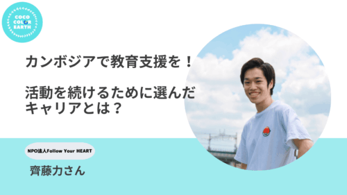 カンボジアで教育支援を！活動を続けるために選んだキャリアとは？~NPO法人Follow Your HEART 齊藤力さん~