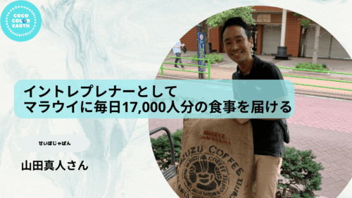 イントレプレナーとしてマラウイに毎日17,000人分の食事を届ける~せいぼじゃぱん 山田 真人~