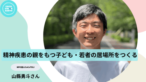 精神疾患の親をもつ子ども・若者のための居場所をつくる、NPOで目指す未来~NPO法人CoCoTELI 山縣勇斗~