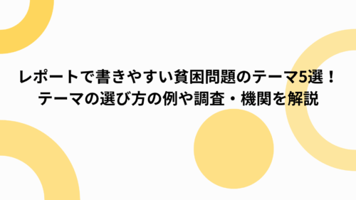 レポートで書きやすい貧困問題のテーマ5選！テーマの選び方の例や調査・機関を解説